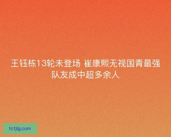 王钰栋13轮未登场 崔康熙无视国青最强队友成中超多余人
