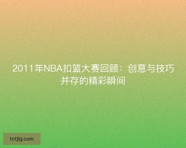 2011年NBA扣篮大赛回顾：创意与技巧并存的精彩瞬间