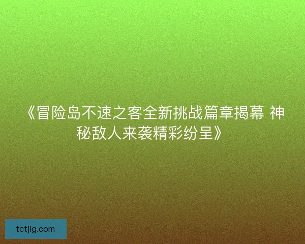 《冒险岛不速之客全新挑战篇章揭幕 神秘敌人来袭精彩纷呈》