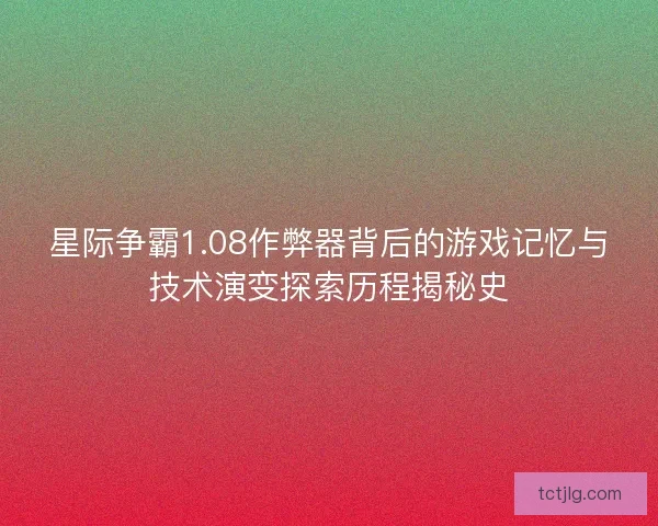 星际争霸1.08作弊器背后的游戏记忆与技术演变探索历程揭秘史